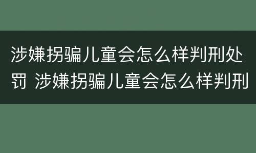 涉嫌拐骗儿童会怎么样判刑处罚 涉嫌拐骗儿童会怎么样判刑处罚吗