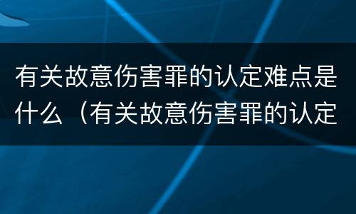 有关故意伤害罪的认定难点是什么(有关故意伤害罪的认定难点是什么意思)