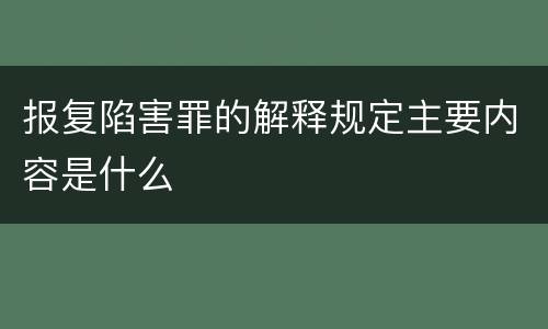 报复陷害罪的解释规定主要内容是什么
