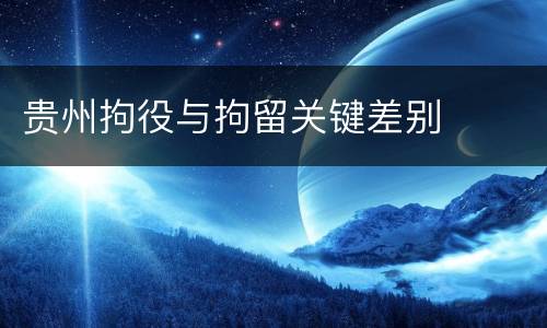 贵州拘役与拘留关键差别