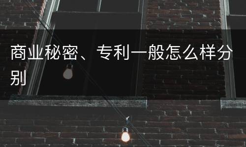 商业秘密、专利一般怎么样分别