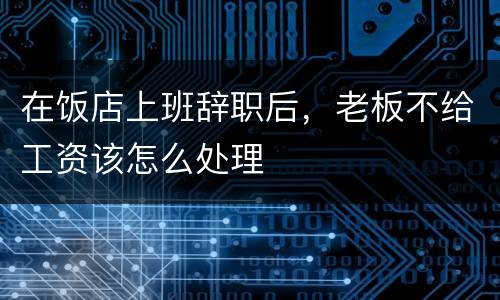 在饭店上班辞职后，老板不给工资该怎么处理