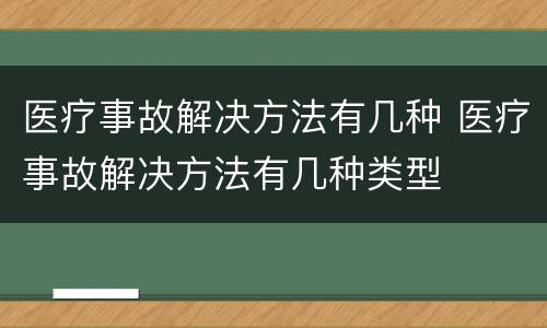 医疗事故解决方法有几种 医疗事故解决方法有几种类型