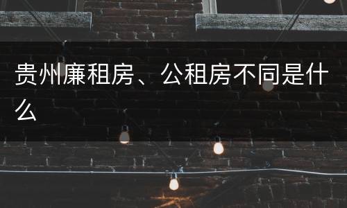 贵州廉租房、公租房不同是什么