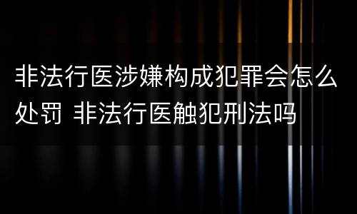 非法行医涉嫌构成犯罪会怎么处罚 非法行医触犯刑法吗