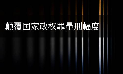 颠覆国家政权罪量刑幅度