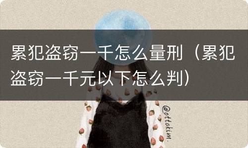 累犯盗窃一千怎么量刑（累犯盗窃一千元以下怎么判）