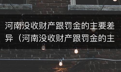 河南没收财产跟罚金的主要差异（河南没收财产跟罚金的主要差异是什么）