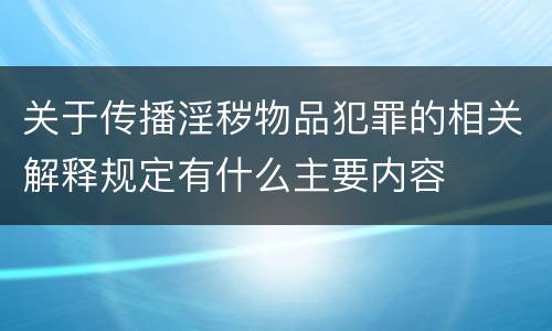 关于传播淫秽物品犯罪的相关解释规定有什么主要内容