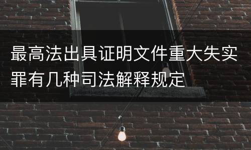 最高法出具证明文件重大失实罪有几种司法解释规定
