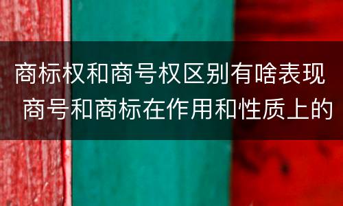 商标权和商号权区别有啥表现 商号和商标在作用和性质上的区别