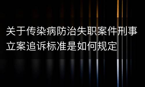 关于传染病防治失职案件刑事立案追诉标准是如何规定