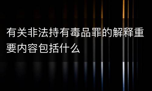 有关非法持有毒品罪的解释重要内容包括什么