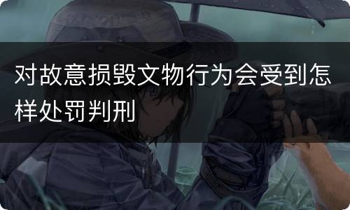 对故意损毁文物行为会受到怎样处罚判刑