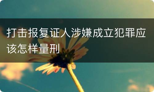 打击报复证人涉嫌成立犯罪应该怎样量刑
