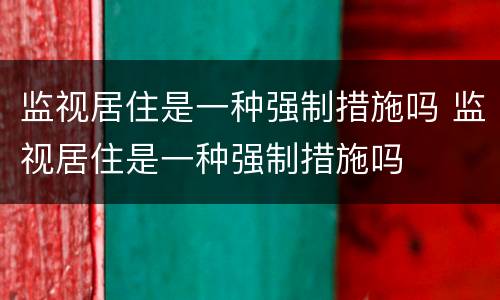 监视居住是一种强制措施吗 监视居住是一种强制措施吗
