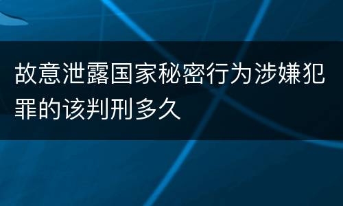 故意泄露国家秘密行为涉嫌犯罪的该判刑多久