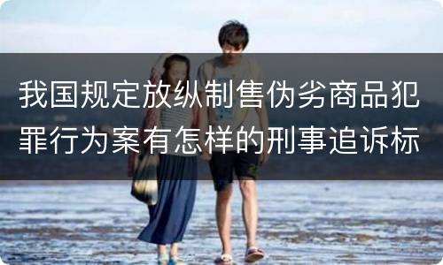 我国规定放纵制售伪劣商品犯罪行为案有怎样的刑事追诉标准