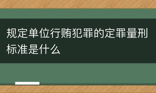 规定单位行贿犯罪的定罪量刑标准是什么