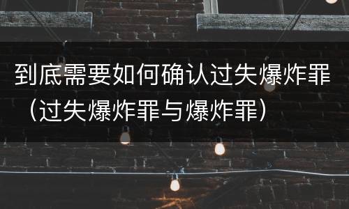 到底需要如何确认过失爆炸罪（过失爆炸罪与爆炸罪）