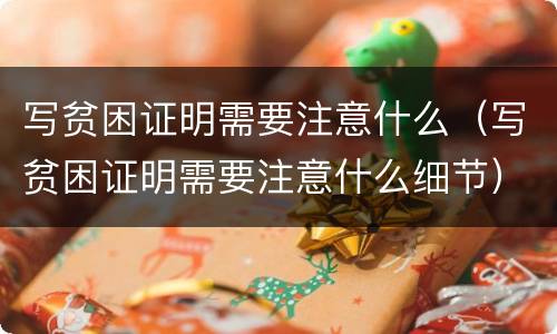 写贫困证明需要注意什么（写贫困证明需要注意什么细节）