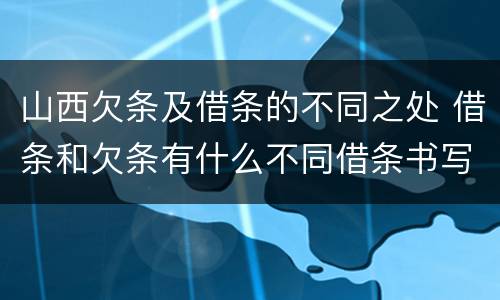 山西欠条及借条的不同之处 借条和欠条有什么不同借条书写