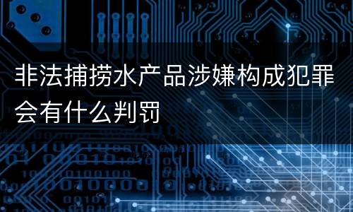 非法捕捞水产品涉嫌构成犯罪会有什么判罚