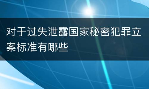 对于过失泄露国家秘密犯罪立案标准有哪些