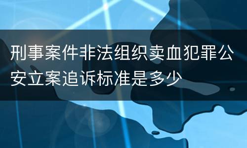 刑事案件非法组织卖血犯罪公安立案追诉标准是多少
