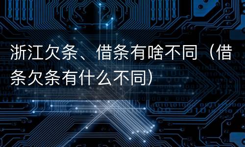 浙江欠条、借条有啥不同（借条欠条有什么不同）