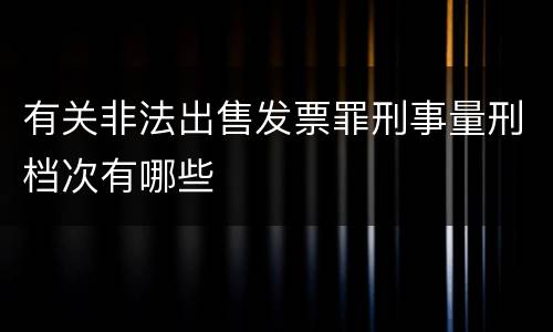 有关非法出售发票罪刑事量刑档次有哪些