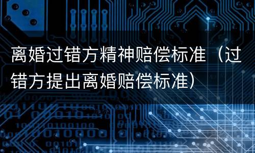 离婚过错方精神赔偿标准（过错方提出离婚赔偿标准）