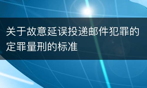 关于故意延误投递邮件犯罪的定罪量刑的标准