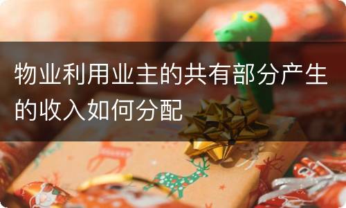 物业利用业主的共有部分产生的收入如何分配