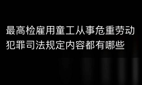 最高检雇用童工从事危重劳动犯罪司法规定内容都有哪些