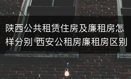 陕西公共租赁住房及廉租房怎样分别 西安公租房廉租房区别