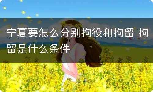 宁夏要怎么分别拘役和拘留 拘留是什么条件