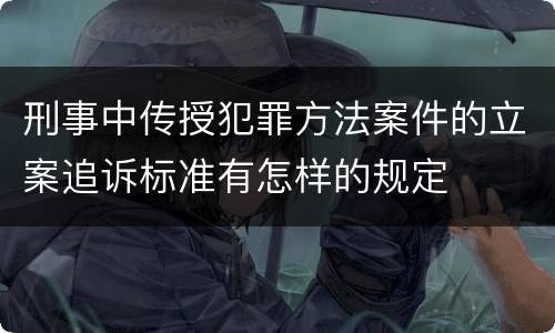 刑事中传授犯罪方法案件的立案追诉标准有怎样的规定