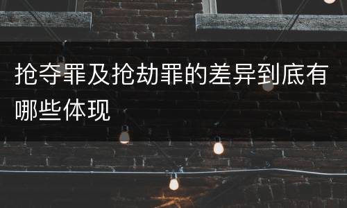 抢夺罪及抢劫罪的差异到底有哪些体现