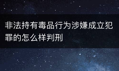 非法持有毒品行为涉嫌成立犯罪的怎么样判刑