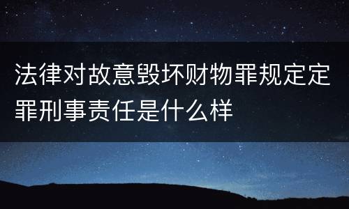 法律对故意毁坏财物罪规定定罪刑事责任是什么样