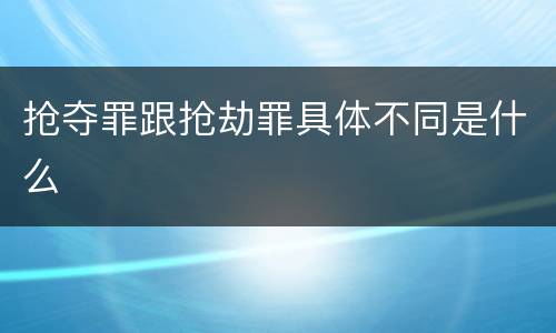 抢夺罪跟抢劫罪具体不同是什么