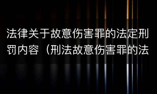 法律关于故意伤害罪的法定刑罚内容（刑法故意伤害罪的法律条文）