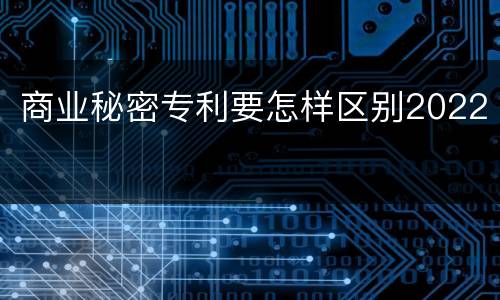 商业秘密专利要怎样区别2022