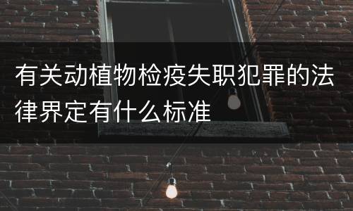 有关动植物检疫失职犯罪的法律界定有什么标准