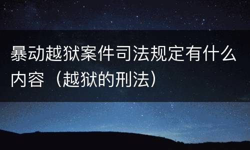 暴动越狱案件司法规定有什么内容（越狱的刑法）