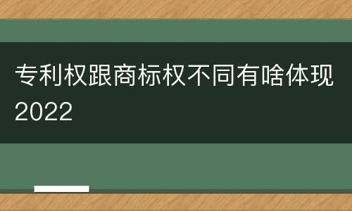 专利权跟商标权不同有啥体现2022