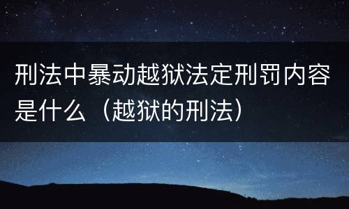 刑法中暴动越狱法定刑罚内容是什么（越狱的刑法）