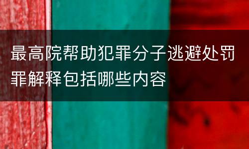 最高院帮助犯罪分子逃避处罚罪解释包括哪些内容