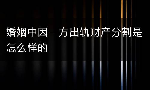 婚姻中因一方出轨财产分割是怎么样的